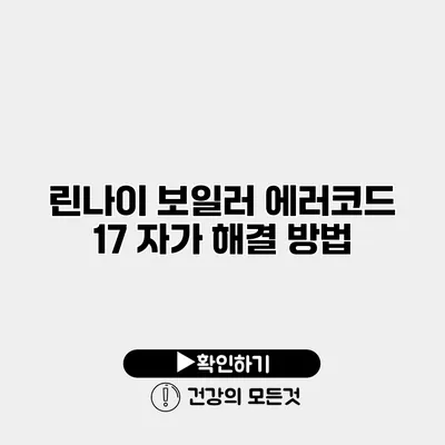 린나이 보일러 에러코드 17 자가 해결 방법