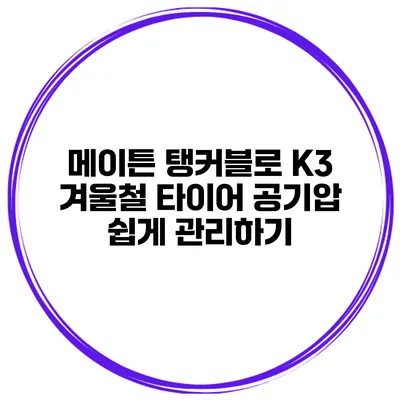 메이튼 탱커블로 K3 겨울철 타이어 공기압 쉽게 관리하기
