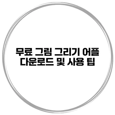 무료 그림 그리기 어플 다운로드 및 사용 팁