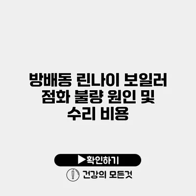 방배동 린나이 보일러 점화 불량 원인 및 수리 비용