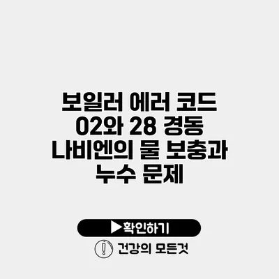 보일러 에러 코드 02와 28 경동 나비엔의 물 보충과 누수 문제