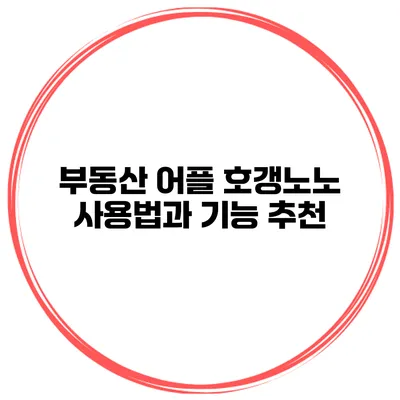 부동산 어플 호갱노노 사용법과 기능 추천