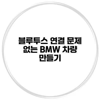 블루투스 연결 문제 없는 BMW 차량 만들기