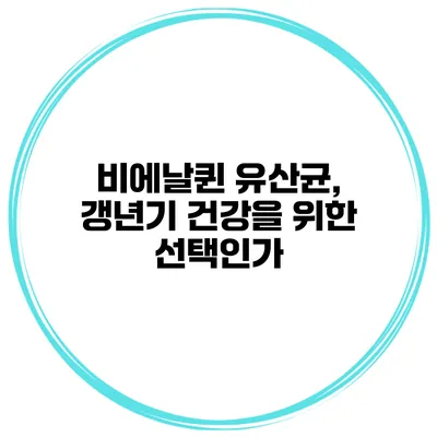 비에날퀸 유산균, 갱년기 건강을 위한 선택인가?