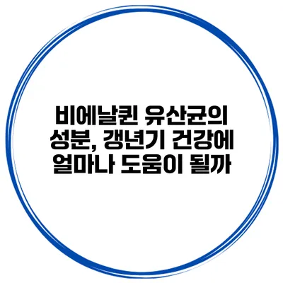 비에날퀸 유산균의 성분, 갱년기 건강에 얼마나 도움이 될까?