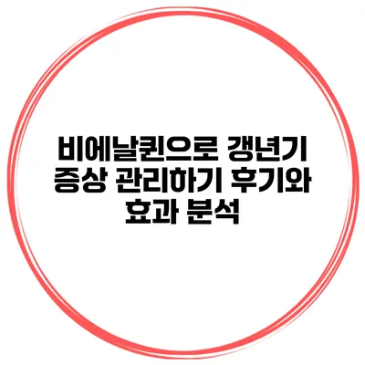 비에날퀸으로 갱년기 증상 관리하기 후기와 효과 분석