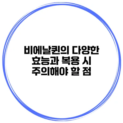 비에날퀸의 다양한 효능과 복용 시 주의해야 할 점