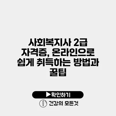 사회복지사 2급 자격증, 온라인으로 쉽게 취득하는 방법과 꿀팁