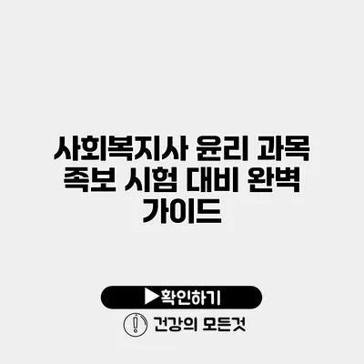 사회복지사 윤리 과목 족보 시험 대비 완벽 가이드