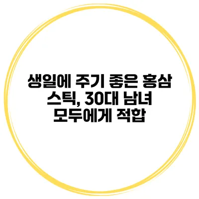 생일에 주기 좋은 홍삼 스틱, 30대 남녀 모두에게 적합
