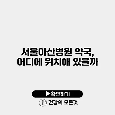 서울아산병원 약국, 어디에 위치해 있을까?