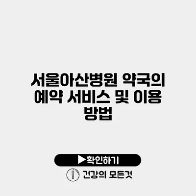 서울아산병원 약국의 예약 서비스 및 이용 방법