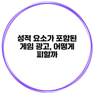 성적 요소가 포함된 게임 광고, 어떻게 피할까?
