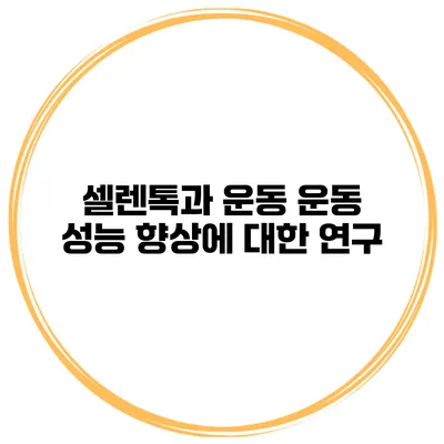 셀렌톡과 운동 운동 성능 향상에 대한 연구