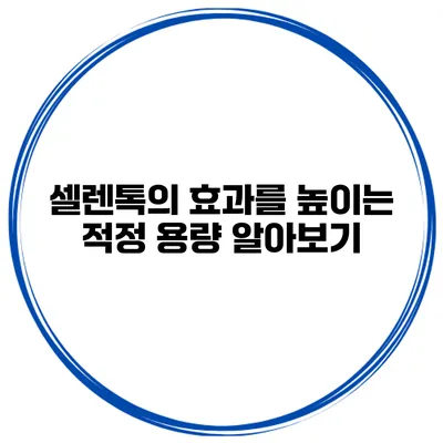 셀렌톡의 효과를 높이는 적정 용량 알아보기