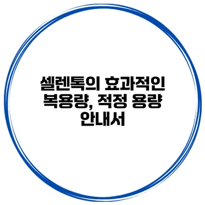 셀렌톡의 효과적인 복용량, 적정 용량 안내서