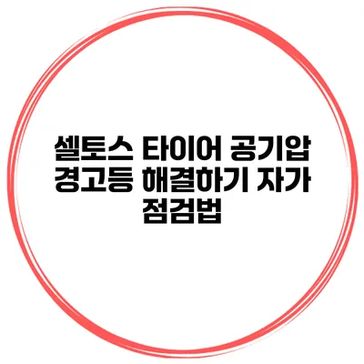 셀토스 타이어 공기압 경고등 해결하기: 자가 점검법