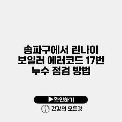 송파구에서 린나이 보일러 에러코드 17번 누수 점검 방법