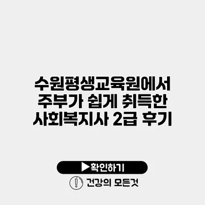 수원평생교육원에서 주부가 쉽게 취득한 사회복지사 2급 후기
