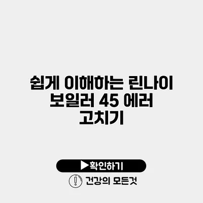 쉽게 이해하는 린나이 보일러 45 에러 고치기
