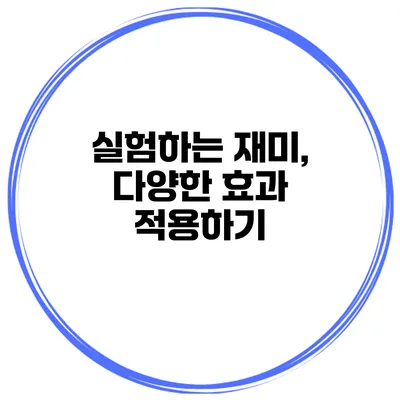 실험하는 재미, 다양한 효과 적용하기