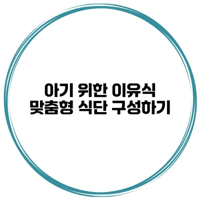 아기 위한 이유식 맞춤형 식단 구성하기