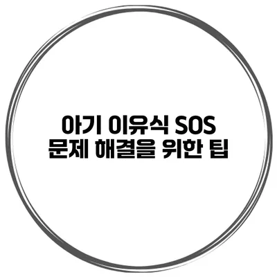 아기 이유식 SOS 문제 해결을 위한 팁