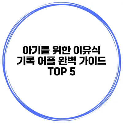 아기를 위한 이유식 기록 어플 완벽 가이드 TOP 5