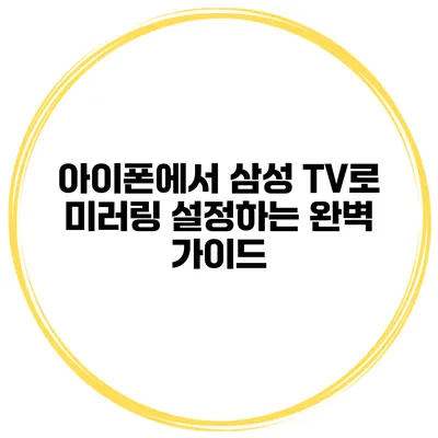 아이폰에서 삼성 TV로 미러링 설정하는 완벽 가이드