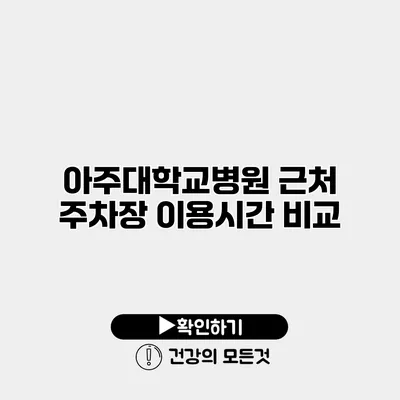 아주대학교병원 근처 주차장 이용시간 비교