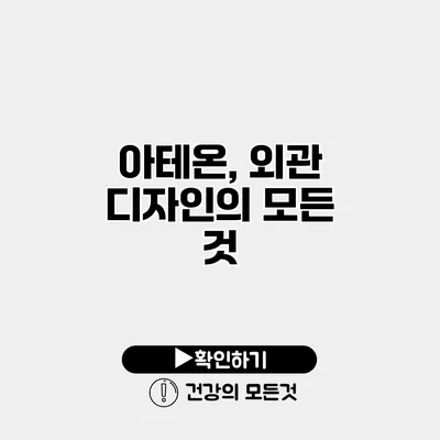 아테온, 외관 디자인의 모든 것