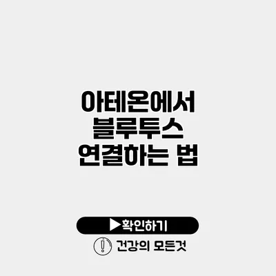 아테온에서 블루투스 연결하는 법