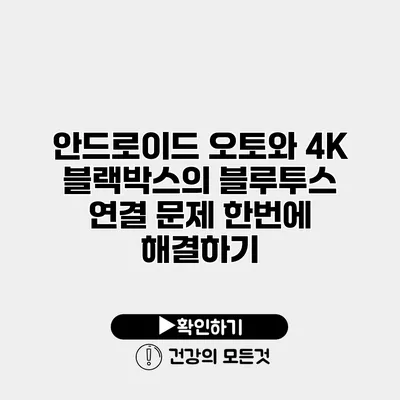안드로이드 오토와 4K 블랙박스의 블루투스 연결 문제 한번에 해결하기