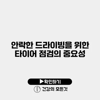 안락한 드라이빙을 위한 타이어 점검의 중요성