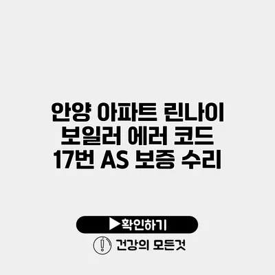 안양 아파트 린나이 보일러 에러 코드 17번 A/S 보증 수리