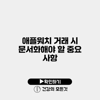 애플워치 거래 시 문서화해야 할 중요 사항