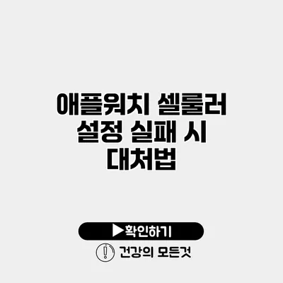 애플워치 셀룰러 설정 실패 시 대처법