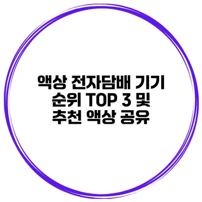 액상 전자담배 기기 순위 TOP 3 및 추천 액상 공유