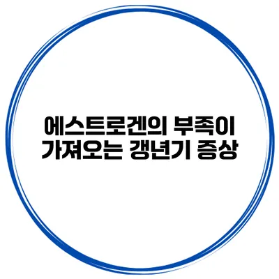 에스트로겐의 부족이 가져오는 갱년기 증상
