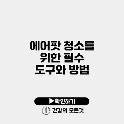 에어팟 청소를 위한 필수 도구와 방법