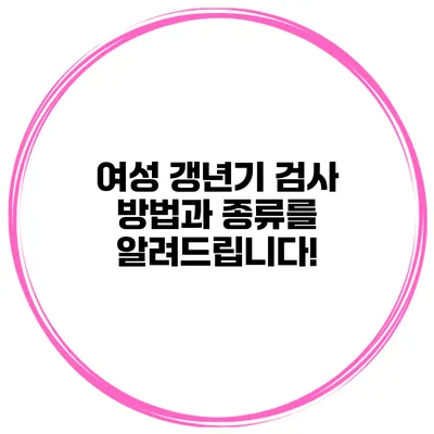 여성 갱년기 검사 방법과 종류를 알려드립니다!