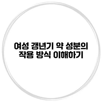여성 갱년기 약 성분의 작용 방식 이해하기