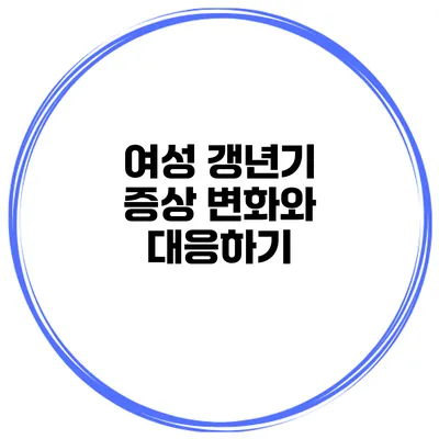 여성 갱년기 증상 변화와 대응하기