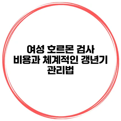 여성 호르몬 검사 비용과 체계적인 갱년기 관리법