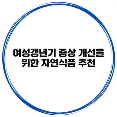 여성갱년기 증상 개선을 위한 자연식품 추천
