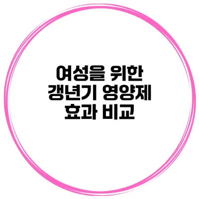 여성을 위한 갱년기 영양제 효과 비교