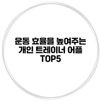 운동 효율을 높여주는 개인 트레이너 어플 TOP5
