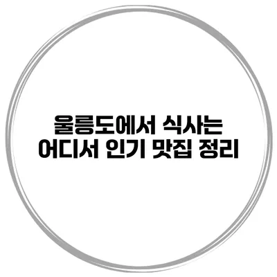 울릉도에서 식사는 어디서? 인기 맛집 정리