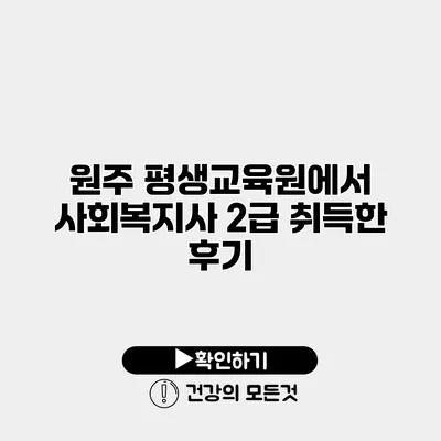 원주 평생교육원에서 사회복지사 2급 취득한 후기
