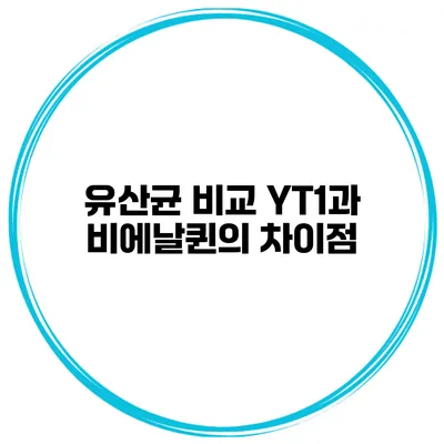 유산균 비교: YT1과 비에날퀸의 차이점